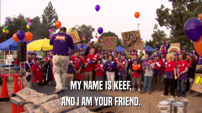 MY NAME IS KEEF, AND I AM YOUR FRIEND. 