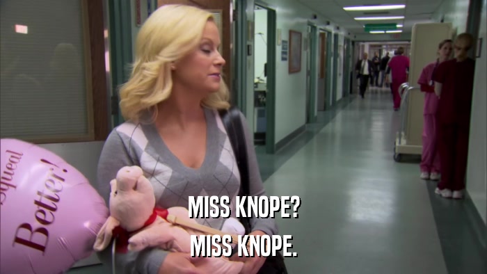 MISS KNOPE? MISS KNOPE. 