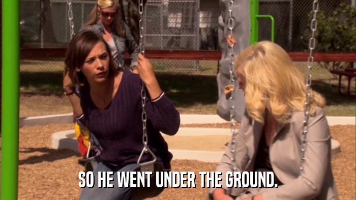 SO HE WENT UNDER THE GROUND.  