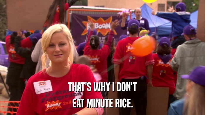 THAT'S WHY I DON'T EAT MINUTE RICE. 