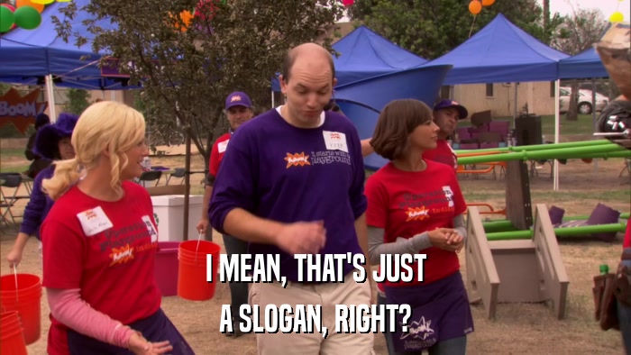 I MEAN, THAT'S JUST A SLOGAN, RIGHT? 