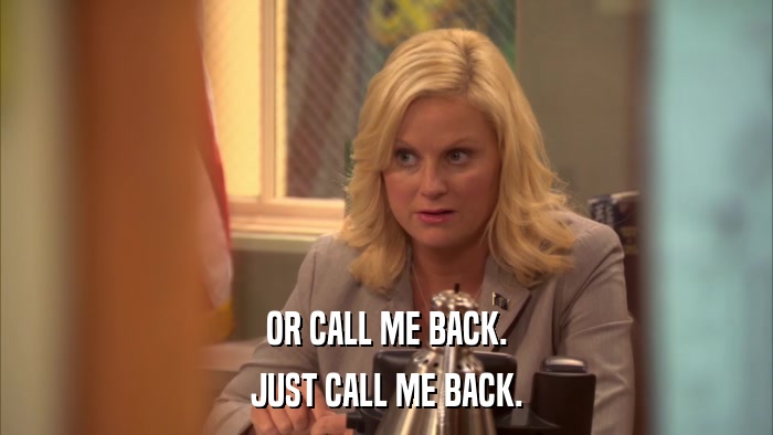 OR CALL ME BACK. JUST CALL ME BACK. 