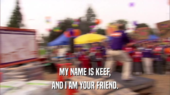 MY NAME IS KEEF, AND I AM YOUR FRIEND. 