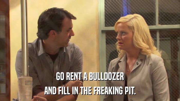 GO RENT A BULLDOZER AND FILL IN THE FREAKING PIT. 