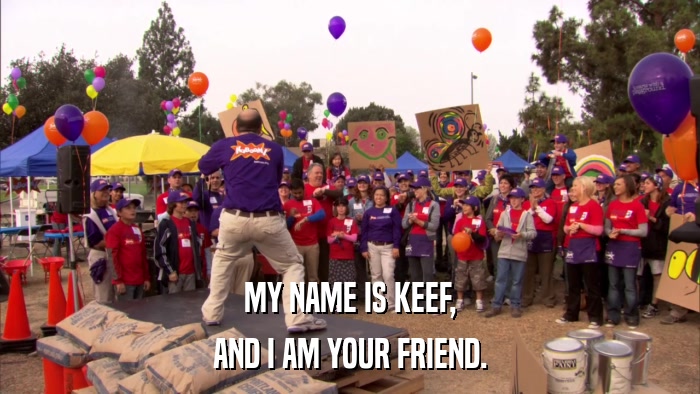 MY NAME IS KEEF, AND I AM YOUR FRIEND. 