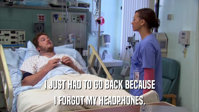 I JUST HAD TO GO BACK BECAUSE I FORGOT MY HEADPHONES. 