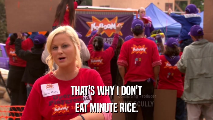 THAT'S WHY I DON'T EAT MINUTE RICE. 