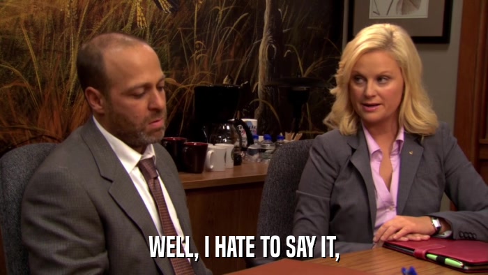 WELL, I HATE TO SAY IT,  