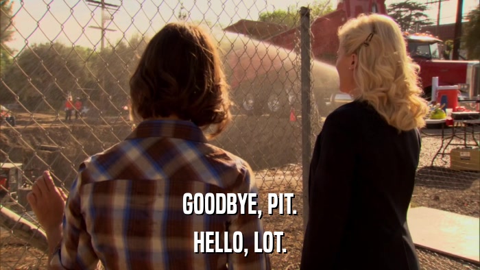 GOODBYE, PIT. HELLO, LOT. 