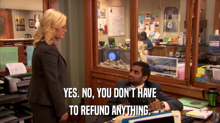 YES. NO, YOU DON'T HAVE TO REFUND ANYTHING. 