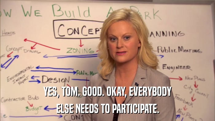 YES, TOM. GOOD. OKAY, EVERYBODY ELSE NEEDS TO PARTICIPATE. 
