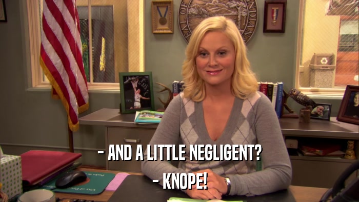 - AND A LITTLE NEGLIGENT? - KNOPE! 