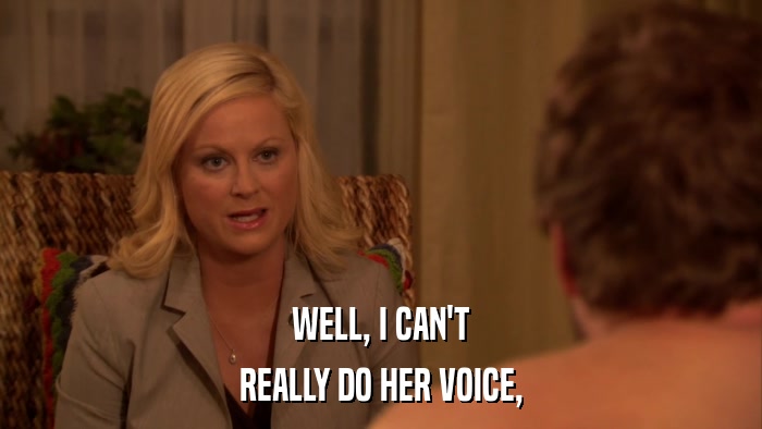WELL, I CAN'T REALLY DO HER VOICE, 