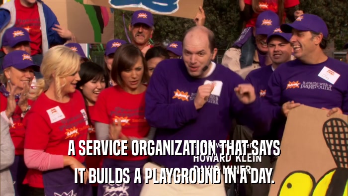 A SERVICE ORGANIZATION THAT SAYS IT BUILDS A PLAYGROUND IN A DAY. 