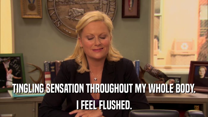 TINGLING SENSATION THROUGHOUT MY WHOLE BODY. I FEEL FLUSHED. 