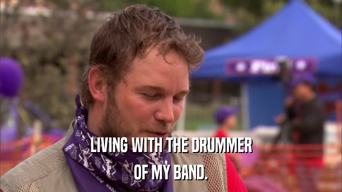 LIVING WITH THE DRUMMER OF MY BAND. 