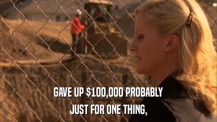 GAVE UP $100,000 PROBABLY JUST FOR ONE THING, 