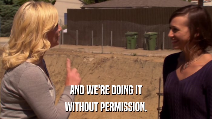 AND WE'RE DOING IT WITHOUT PERMISSION. 