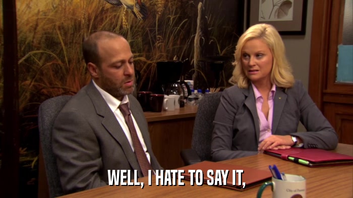 WELL, I HATE TO SAY IT,  