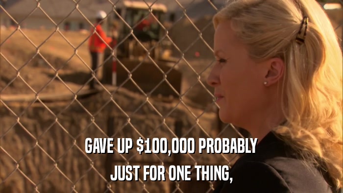 GAVE UP $100,000 PROBABLY JUST FOR ONE THING, 