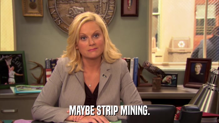 MAYBE STRIP MINING.  