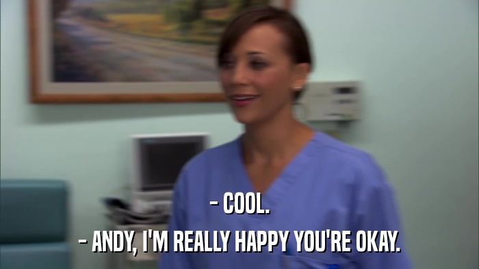 - COOL. - ANDY, I'M REALLY HAPPY YOU'RE OKAY. 