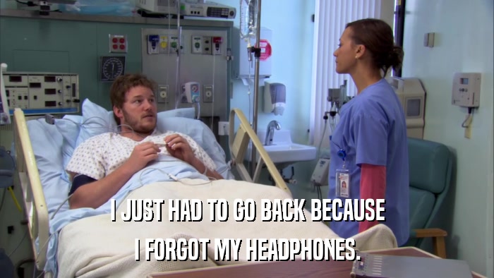 I JUST HAD TO GO BACK BECAUSE I FORGOT MY HEADPHONES. 