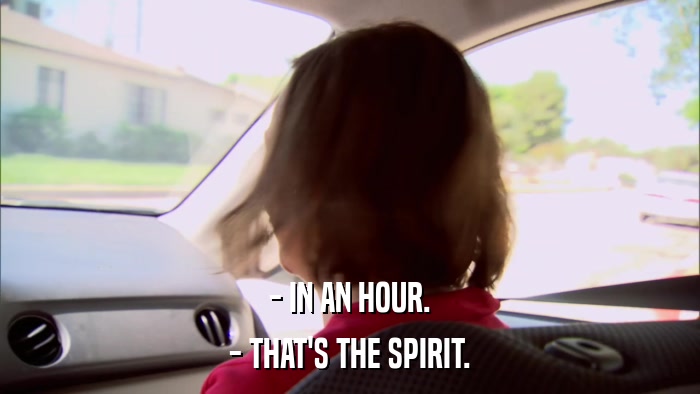 - IN AN HOUR. - THAT'S THE SPIRIT. 