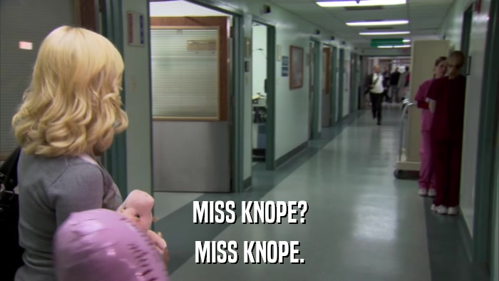 MISS KNOPE? MISS KNOPE. 