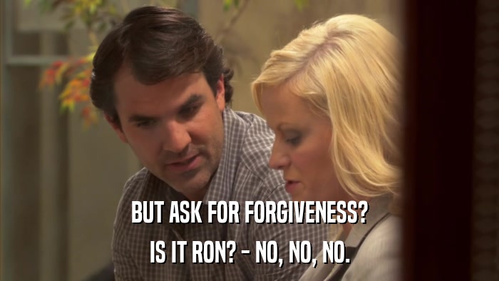 BUT ASK FOR FORGIVENESS? IS IT RON? - NO, NO, NO. 