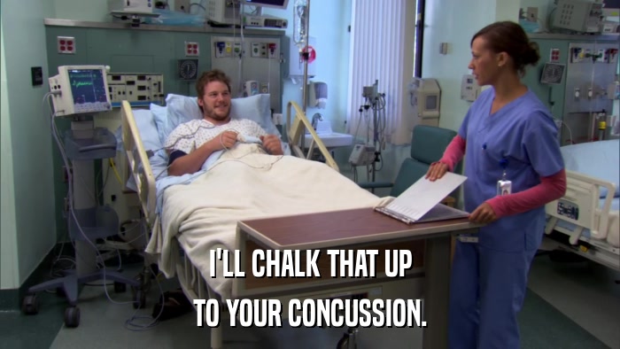 I'LL CHALK THAT UP TO YOUR CONCUSSION. 
