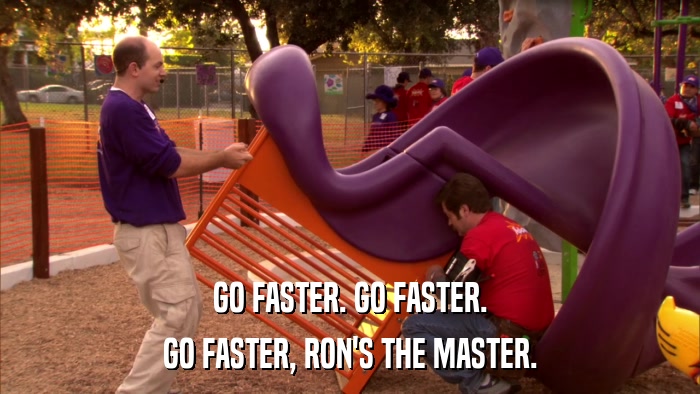 GO FASTER. GO FASTER. GO FASTER, RON'S THE MASTER. 