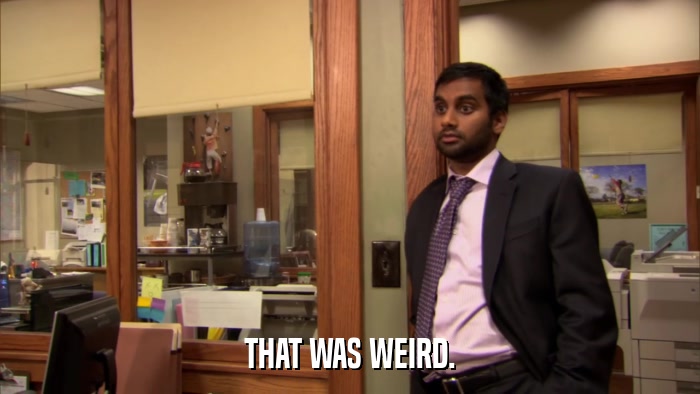 THAT WAS WEIRD.  