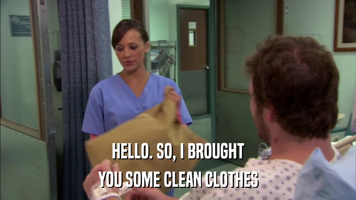 HELLO. SO, I BROUGHT YOU SOME CLEAN CLOTHES 