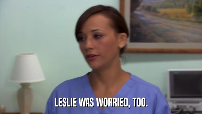 LESLIE WAS WORRIED, TOO.  