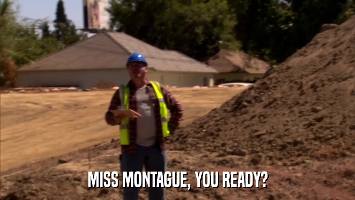 MISS MONTAGUE, YOU READY?  
