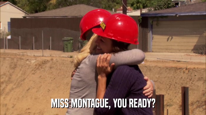 MISS MONTAGUE, YOU READY?  