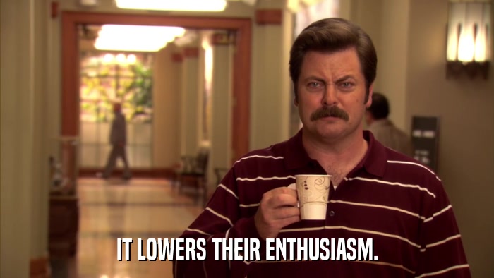 IT LOWERS THEIR ENTHUSIASM.  
