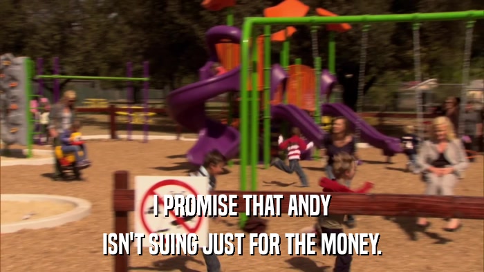 I PROMISE THAT ANDY ISN'T SUING JUST FOR THE MONEY. 