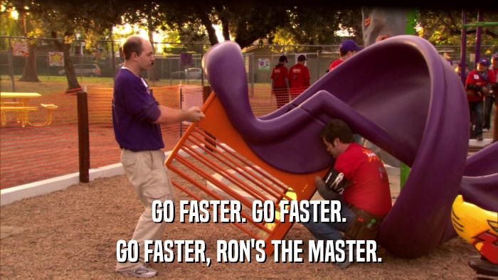 GO FASTER. GO FASTER. GO FASTER, RON'S THE MASTER. 
