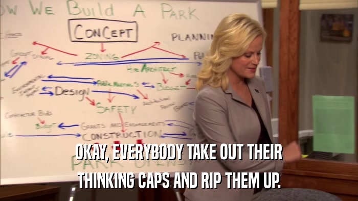 OKAY, EVERYBODY TAKE OUT THEIR THINKING CAPS AND RIP THEM UP. 