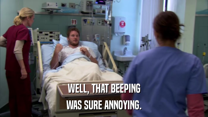 WELL, THAT BEEPING WAS SURE ANNOYING. 