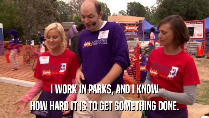 I WORK IN PARKS, AND I KNOW HOW HARD IT IS TO GET SOMETHING DONE. 