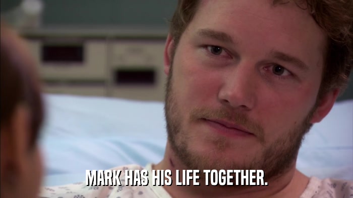 MARK HAS HIS LIFE TOGETHER.  