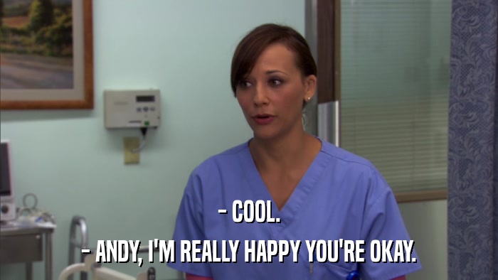 - COOL. - ANDY, I'M REALLY HAPPY YOU'RE OKAY. 