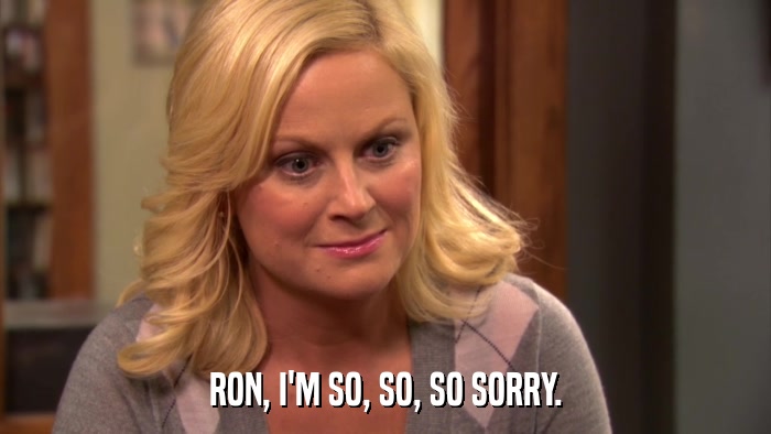 RON, I'M SO, SO, SO SORRY.  