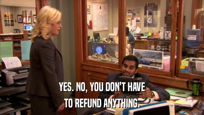 YES. NO, YOU DON'T HAVE TO REFUND ANYTHING. 