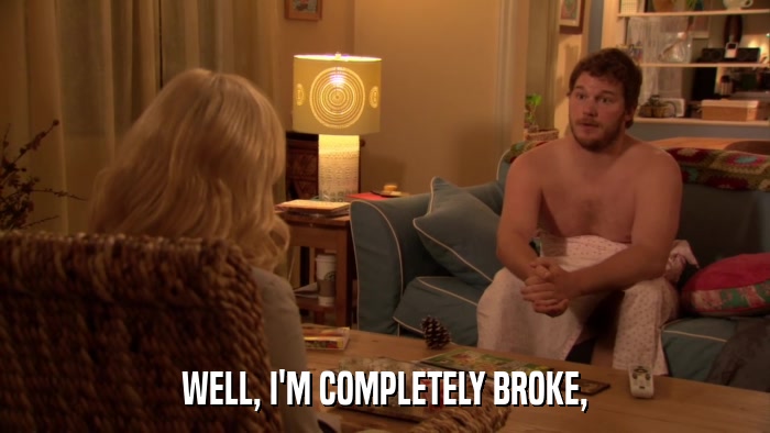 WELL, I'M COMPLETELY BROKE,  