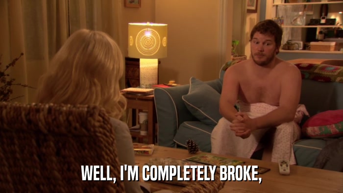 WELL, I'M COMPLETELY BROKE,  
