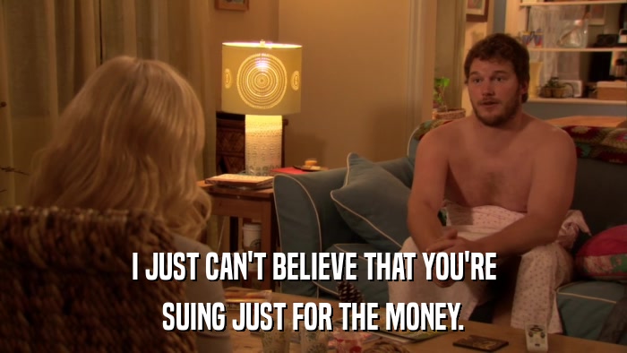 I JUST CAN'T BELIEVE THAT YOU'RE SUING JUST FOR THE MONEY. 